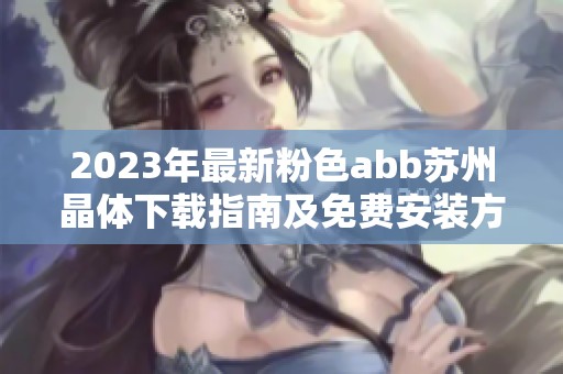2023年最新粉色abb苏州晶体下载指南及免费安装方法解析