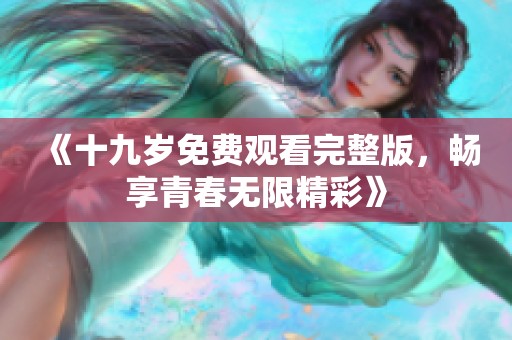 《十九岁免费观看完整版，畅享青春无限精彩》