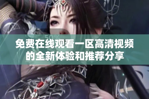 免费在线观看一区高清视频的全新体验和推荐分享