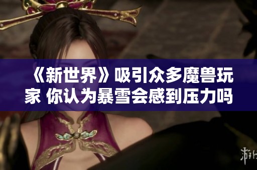 《新世界》吸引众多魔兽玩家 你认为暴雪会感到压力吗