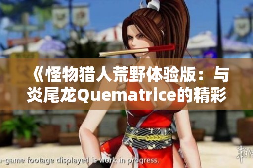 《怪物猎人荒野体验版：与炎尾龙Quematrice的精彩对决》