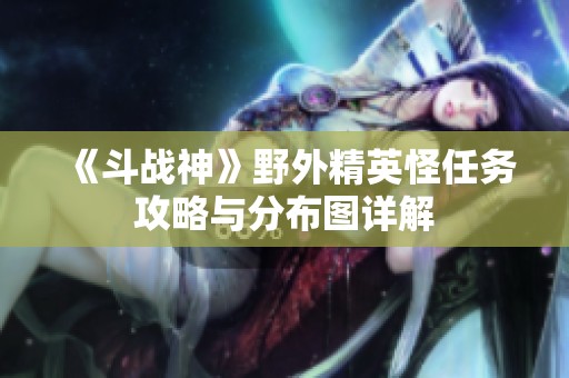 《斗战神》野外精英怪任务攻略与分布图详解