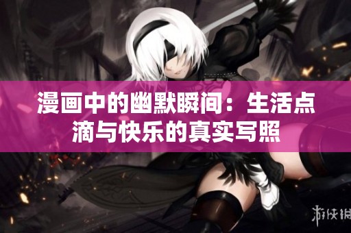 漫画中的幽默瞬间：生活点滴与快乐的真实写照