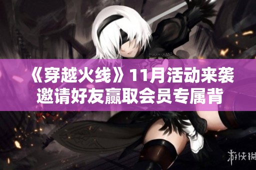 《穿越火线》11月活动来袭 邀请好友赢取会员专属背包和超级装备