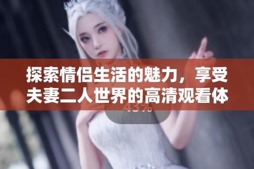 探索情侣生活的魅力，享受夫妻二人世界的高清观看体验