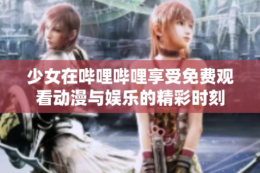少女在哔哩哔哩享受免费观看动漫与娱乐的精彩时刻