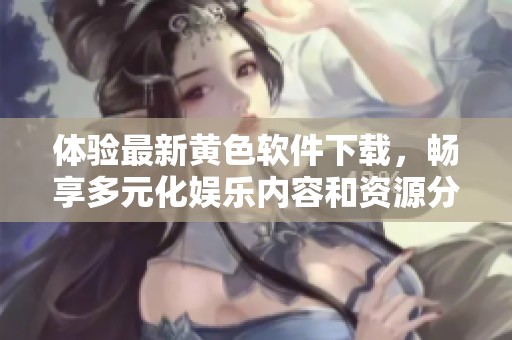 体验最新黄色软件下载，畅享多元化娱乐内容和资源分享