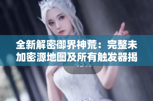 全新解密御界神荒：完整未加密源地图及所有触发器揭秘