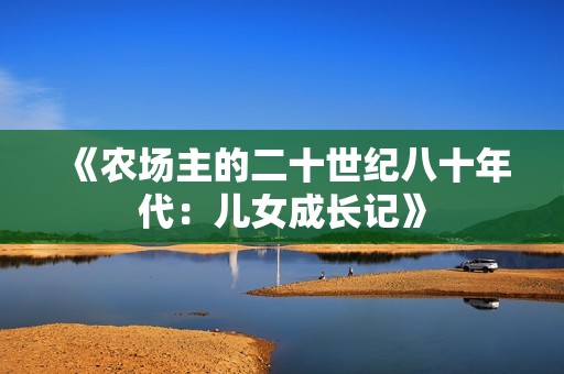 《农场主的二十世纪八十年代：儿女成长记》