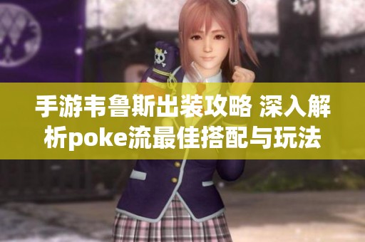 手游韦鲁斯出装攻略 深入解析poke流最佳搭配与玩法