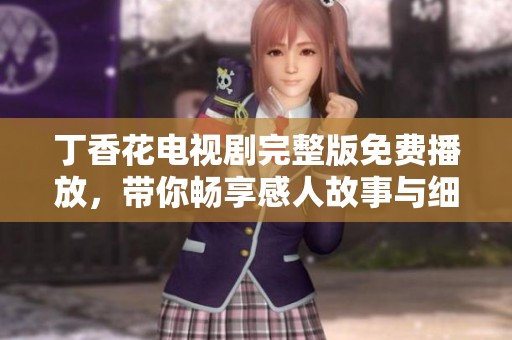 丁香花电视剧完整版免费播放，带你畅享感人故事与细腻情感