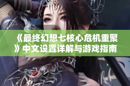 《最终幻想七核心危机重聚》中文设置详解与游戏指南