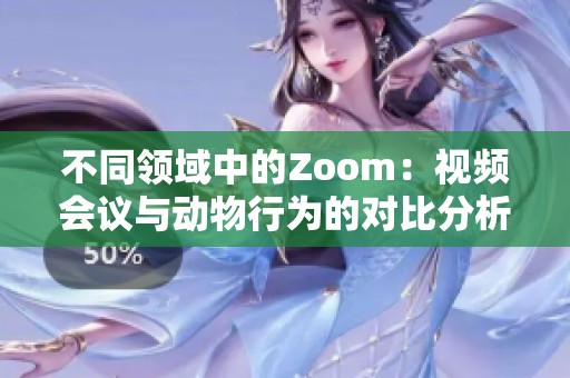 不同领域中的Zoom：视频会议与动物行为的对比分析