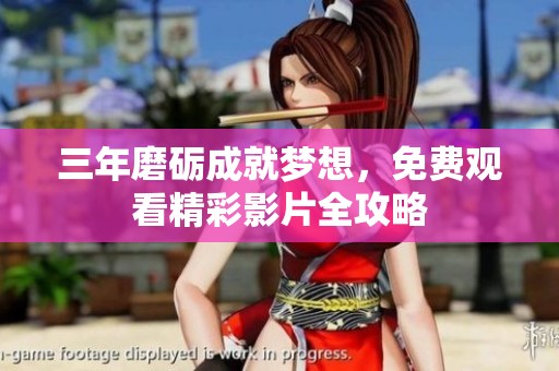 三年磨砺成就梦想，免费观看精彩影片全攻略