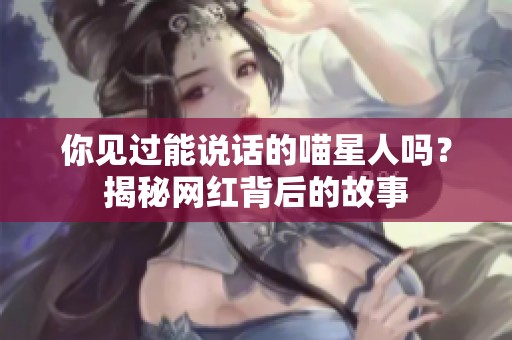 你见过能说话的喵星人吗？揭秘网红背后的故事