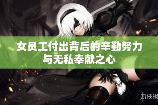 女员工付出背后的辛勤努力与无私奉献之心