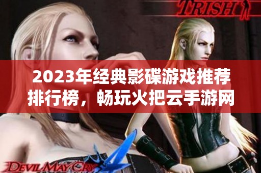 2023年经典影碟游戏推荐排行榜，畅玩火把云手游网精选佳作