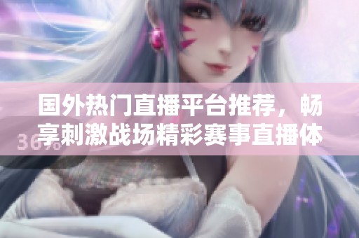 国外热门直播平台推荐，畅享刺激战场精彩赛事直播体验