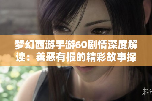 梦幻西游手游60剧情深度解读：善恶有报的精彩故事探索