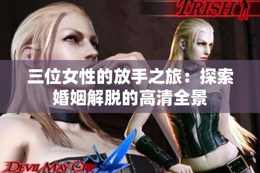 三位女性的放手之旅：探索婚姻解脱的高清全景