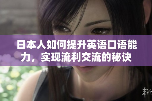 日本人如何提升英语口语能力，实现流利交流的秘诀