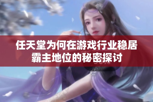任天堂为何在游戏行业稳居霸主地位的秘密探讨