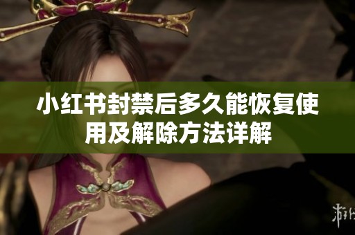 小红书封禁后多久能恢复使用及解除方法详解