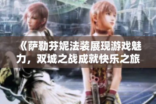 《萨勒芬妮法装展现游戏魅力，双城之战成就快乐之旅》
