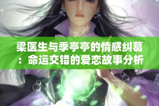 梁医生与季亭亭的情感纠葛：命运交错的爱恋故事分析