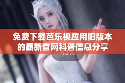 免费下载芭乐视应用旧版本的最新官网科普信息分享
