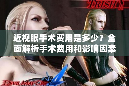 近视眼手术费用是多少？全面解析手术费用和影响因素