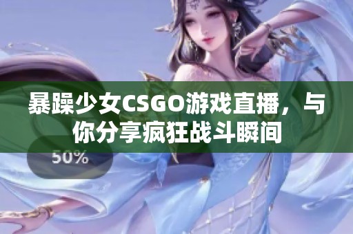 暴躁少女CSGO游戏直播，与你分享疯狂战斗瞬间