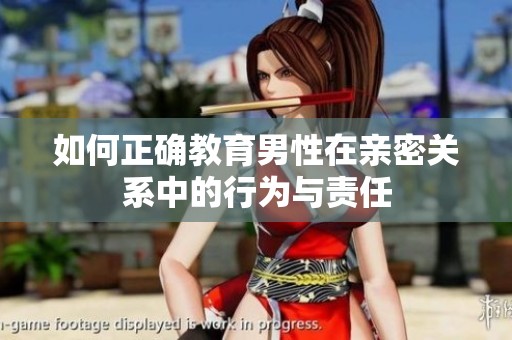 如何正确教育男性在亲密关系中的行为与责任