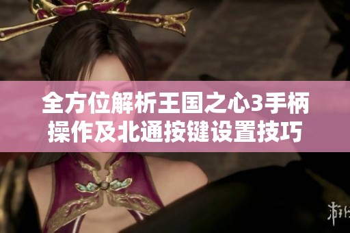 全方位解析王国之心3手柄操作及北通按键设置技巧