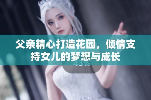 父亲精心打造花园，倾情支持女儿的梦想与成长