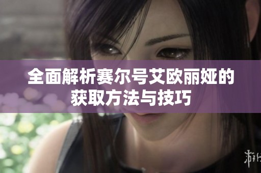 全面解析赛尔号艾欧丽娅的获取方法与技巧