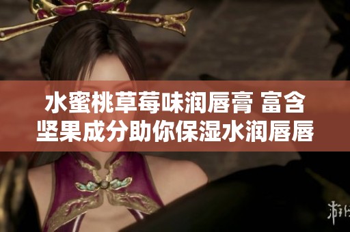 水蜜桃草莓味润唇膏 富含坚果成分助你保湿水润唇唇