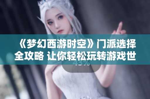 《梦幻西游时空》门派选择全攻略 让你轻松玩转游戏世界