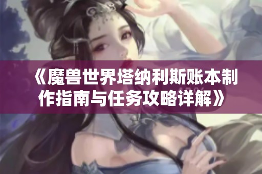 《魔兽世界塔纳利斯账本制作指南与任务攻略详解》