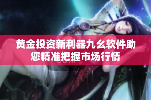 黄金投资新利器九幺软件助您精准把握市场行情