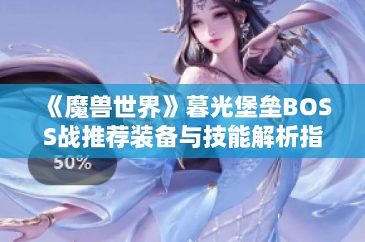 《魔兽世界》暮光堡垒BOSS战推荐装备与技能解析指南