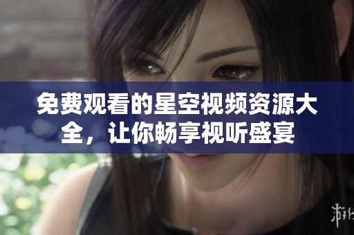免费观看的星空视频资源大全，让你畅享视听盛宴