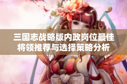 三国志战略版内政岗位最佳将领推荐与选择策略分析