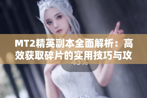 MT2精英副本全面解析：高效获取碎片的实用技巧与攻略
