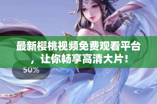 最新樱桃视频免费观看平台，让你畅享高清大片！