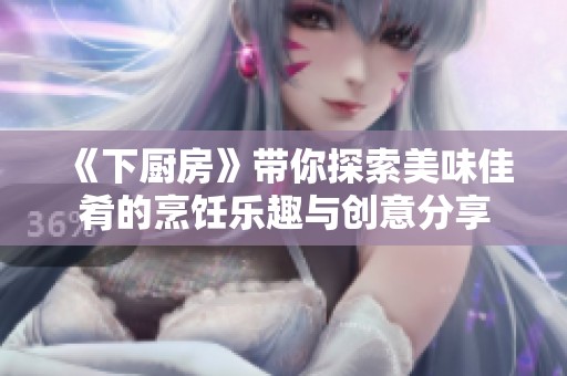 《下厨房》带你探索美味佳肴的烹饪乐趣与创意分享