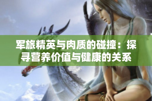 军旅精英与肉质的碰撞：探寻营养价值与健康的关系