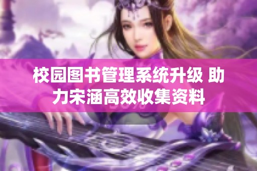 校园图书管理系统升级 助力宋涵高效收集资料