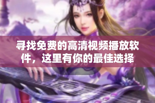 寻找免费的高清视频播放软件，这里有你的最佳选择