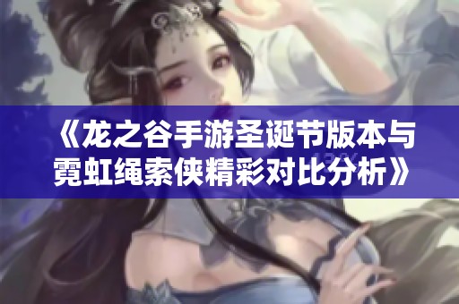 《龙之谷手游圣诞节版本与霓虹绳索侠精彩对比分析》